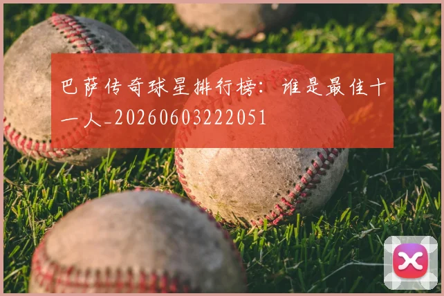 巴萨传奇球星排行榜：谁是最佳十一人_20260603222051