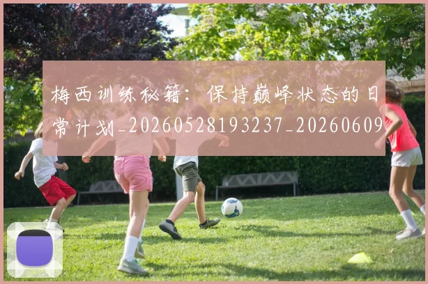 梅西训练秘籍：保持巅峰状态的日常计划_20260528193237_20260609223753