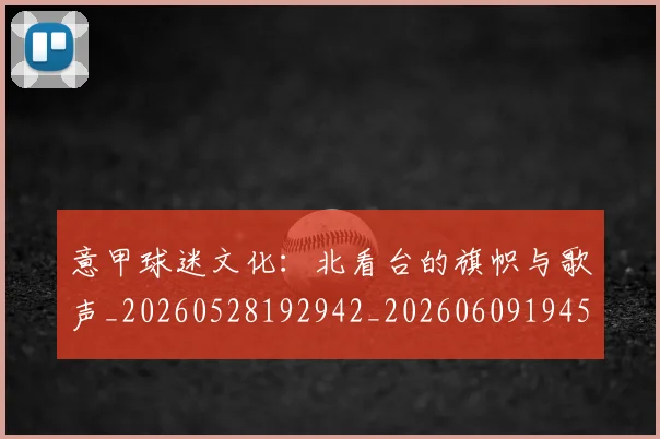 意甲球迷文化：北看台的旗帜与歌声_20260528192942_20260609194509