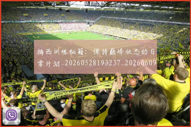梅西训练秘籍：保持巅峰状态的日常计划_20260528193237_20260609223753
