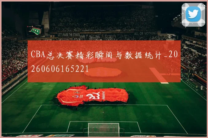 CBA总决赛精彩瞬间与数据统计_20260606165221