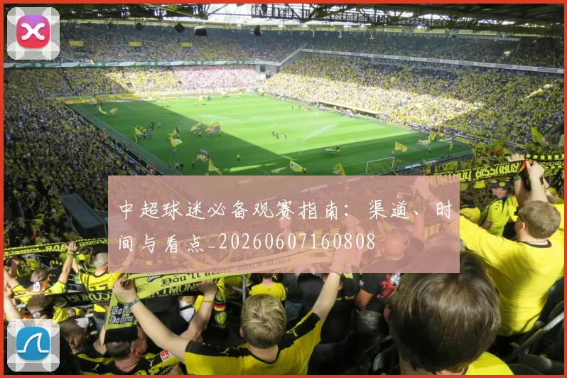 中超球迷必备观赛指南：渠道、时间与看点_20260607160808