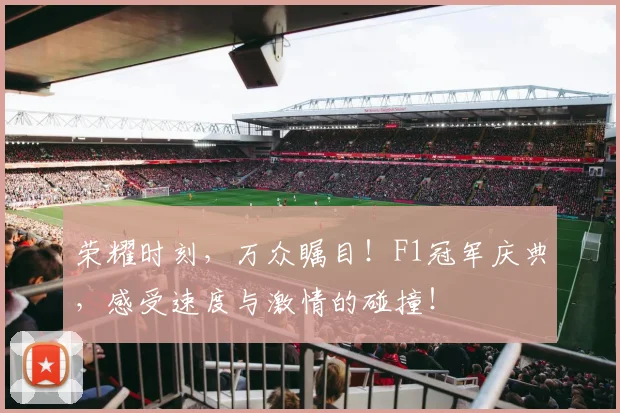 荣耀时刻，万众瞩目！F1冠军庆典，感受速度与激情的碰撞！