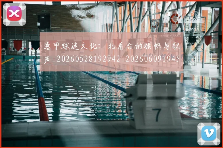 意甲球迷文化：北看台的旗帜与歌声_20260528192942_20260609194509