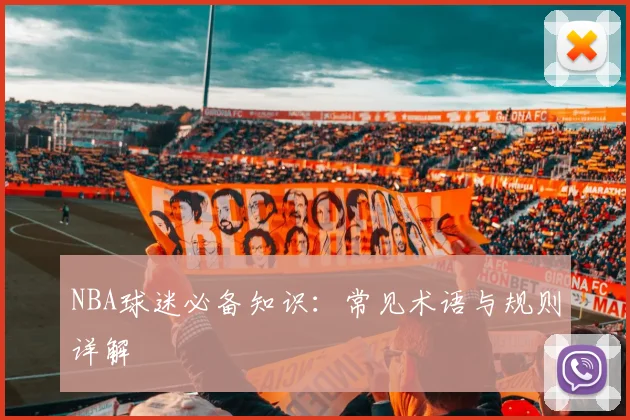 NBA球迷必备知识：常见术语与规则详解